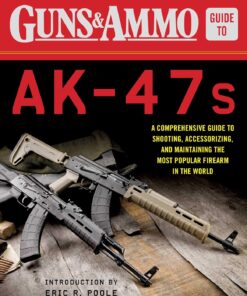 & Ammo Guide to AK-47s: A Comprehensive Guide to Shooting, Accessorizing, and Maintaining the Most Popular Firearm in the World